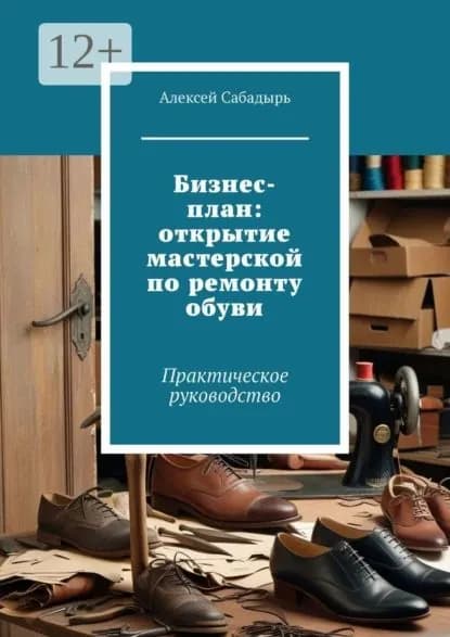 Бизнес-план: открытие мастерской по ремонту обуви. Практическое руководство | Сабадырь Алексей | Электронная книга