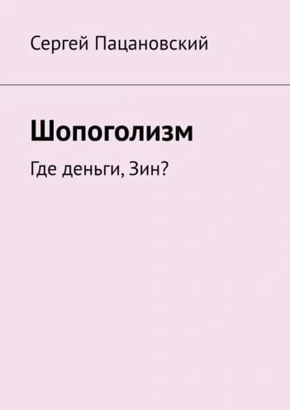 Шопоголизм. Где деньги, Зин? | Сергей Пацановский | Электронная книга
