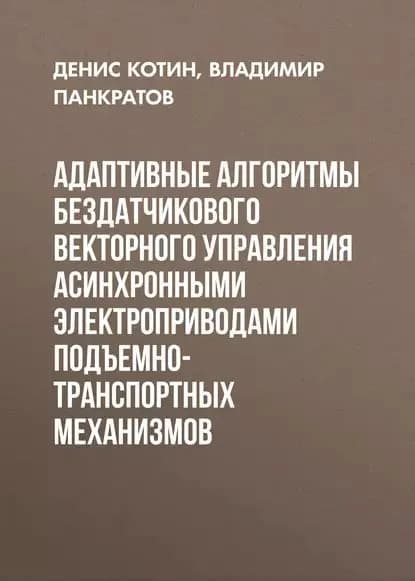 Адаптивные алгоритмы бездатчикового векторного управления асинхронными электроприводами подъемно-транспортных механизмов | Котин Денис Алексеевич, Панкратов Владимир Вячеславович | Электронная книга