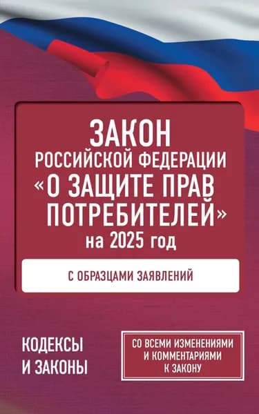 Закон Российской Федерации О защите прав потребителей с комментариями к закону и образцами заявлений на 2025 год | Электронная книга
