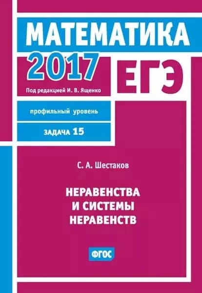 ЕГЭ 2017. Математика. Неравенства и системы неравенств. Задача 15 (профильный уровень) | Шестаков Сергей Алексеевич | Электронная книга