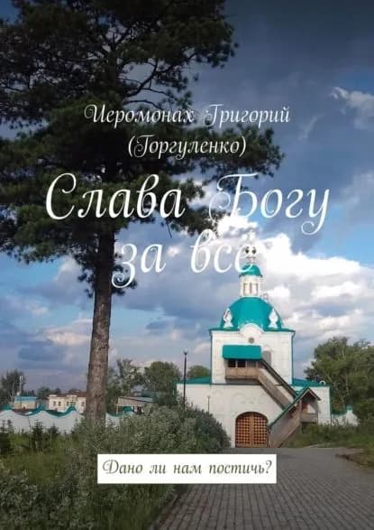 Слава Богу за всё. Дано ли нам постичь? | Иеромонах Григорий (Горгуленко) | Электронная книга