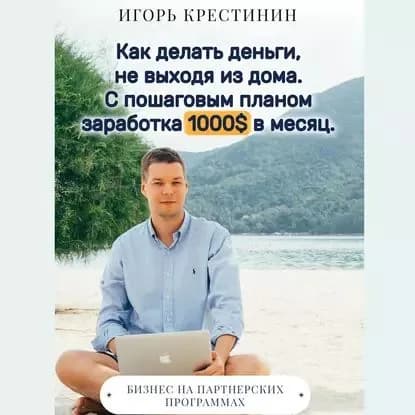 Как делать деньги, не выходя из дома. С пошаговым планом заработка 1000 в месяц. Бизнес на партнерских программах | Крестинин Игорь | Электронная аудиокнига