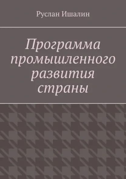 Программа промышленного развития страны | Ишалин Руслан Борисович | Электронная книга
