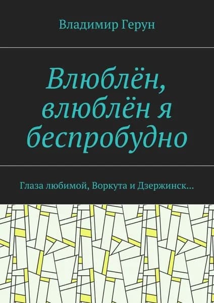 Влюблён, влюблён я беспробудно. Глаза любимой, Воркута и Дзержинск... | Герун Владимир | Электронная книга
