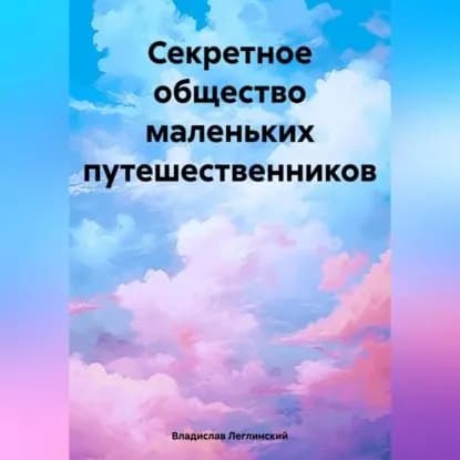 Секретное общество маленьких путешественников | Владислав Леглинский | Электронная аудиокнига