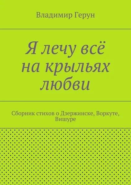 Я лечу всё на крыльях любви. Сборник стихов о Дзержинске, Воркуте, Вишуре | Герун Владимир | Электронная книга