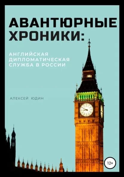 Авантюрные хроники: английская дипломатическая служба в России | Юдин Алексей Петрович | Электронная книга