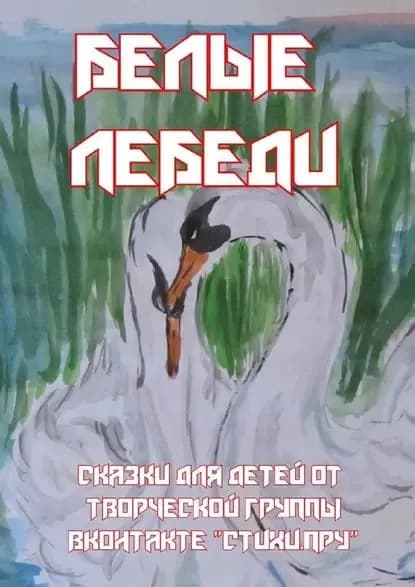 Белые лебеди. Сказки для детей от творческой группы ВКонтакте Стихи.Пру | Ускова Елена | Электронная книга