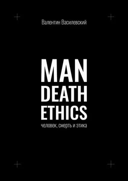 Man Death Ethics. Человек, смерть и этика | Василевский Валентин | Электронная книга