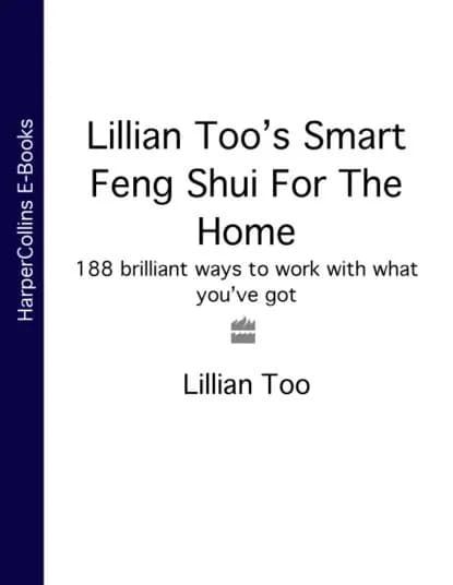 Lillian Toos Smart Feng Shui For The Home: 188 brilliant ways to work with what youve got | Too Lillian | Электронная книга