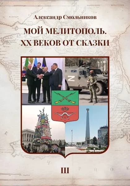 Мой Мелитополь XX веков от сказки Возвращение к истокам. Книга третья | Смольников Александр | Электронная книга