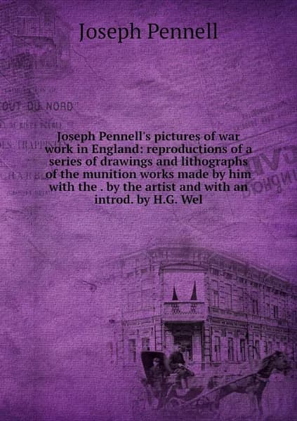 Joseph Pennell's pictures of war work in England: reproductions of a series of drawings and lithographs of the munition works made by him with the . by the artist and with an introd. by H.G. Wel