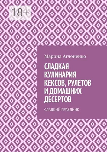 Сладкая кулинария кексов, рулетов и домашних десертов. Сладкий праздник | Аглоненко Марина Сергеевна | Электронная книга