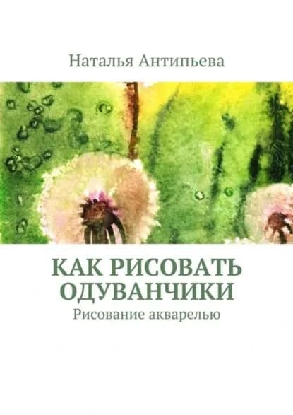 Как рисовать одуванчики. Рисование акварелью | Антипьева Наталья | Электронная книга