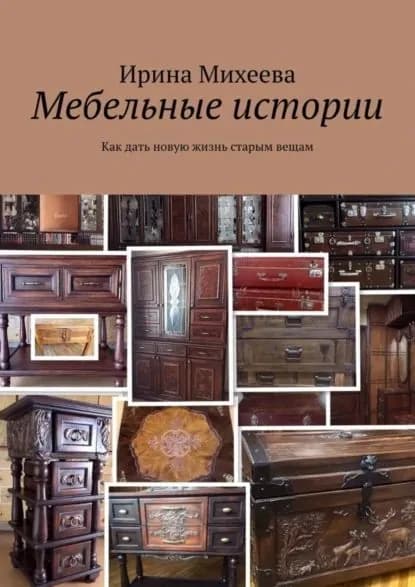 Мебельные истории. Как дать новую жизнь старым вещам | Михеева Ирина | Электронная книга