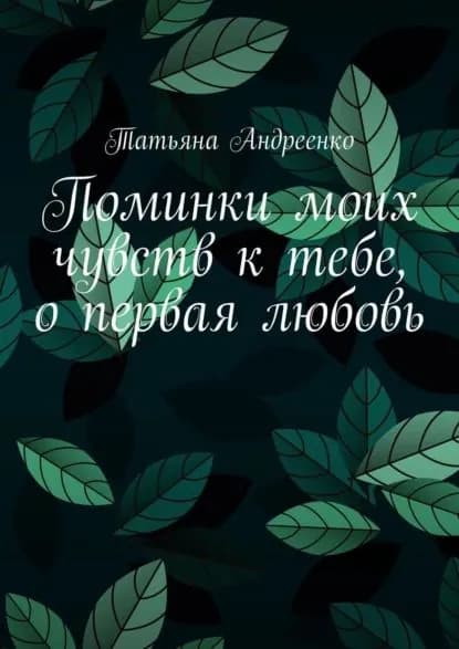 Поминки моих чувств к тебе, о первая любовь. Любовная лирика | Андреенко Татьяна Владмимировна | Электронная книга