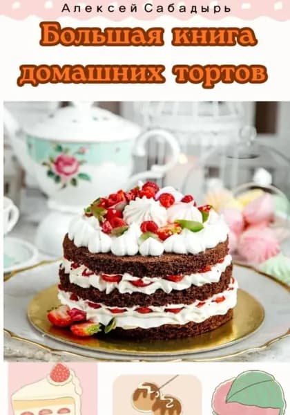 Большая книга домашних тортов | Сабадырь Алексей | Электронная книга