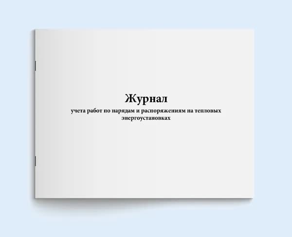 Журнал учета работ по нарядам и распоряжениям на тепловых энергоустановках. 20 страниц