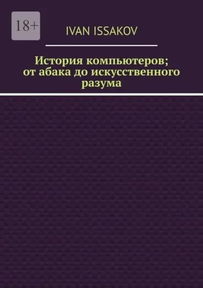 История компьютеров; от абака до искусственного разума | Issakov Ivan | Электронная книга