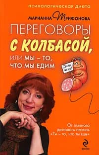 Переговоры с колбасой, или Мы - то, что едим. Психологическая диета | Трифонова Марианна Валентиновна