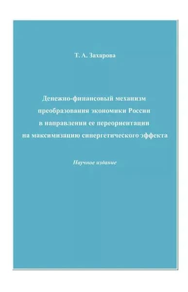 Денежно-финансовый механизм преобразования экономики России в направлении ее переориентации на максимизацию синергетического эффекта | Захарова Татьяна Александровна | Электронная книга