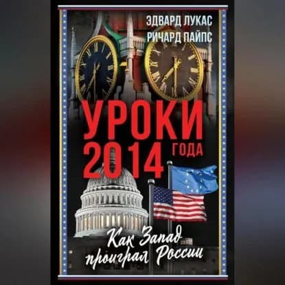Уроки 2014 года. Как Запад проиграл России | Пайпс Ричард, Лукас Эдвард Вералл | Электронная аудиокнига