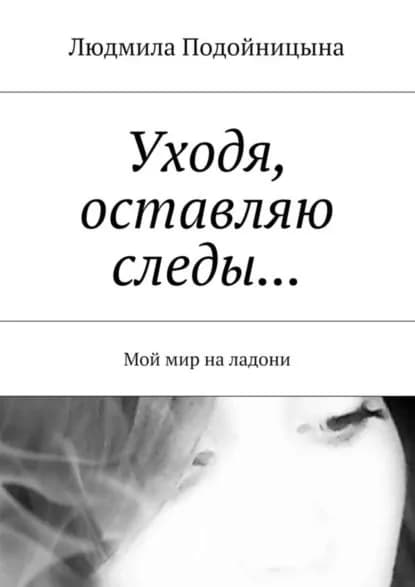 Уходя, оставляю следы... Мой мир на ладони | Подойницына Людмила | Электронная книга
