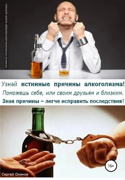Узнай истинные причины алкоголизма! Поможешь себе, или своим друзьям и близким. Зная причины легче исправить последствия! | Онянов Сергей Ефимович | Электронная книга
