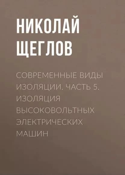 Современные виды изоляции. Часть 5. Изоляция высоковольтных электрических машин | Щеглов Николай Владимирович | Электронная книга