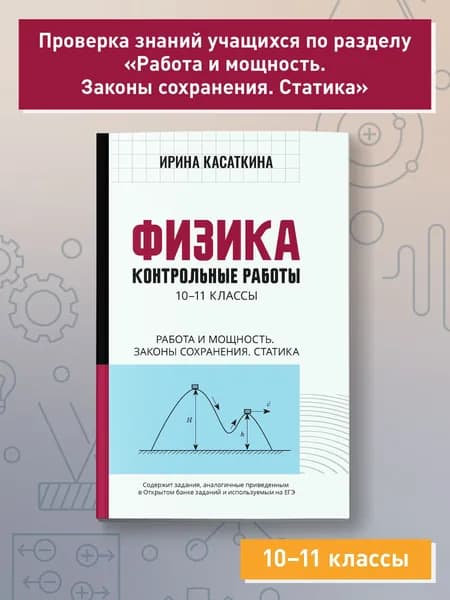 Физика. Контрольные работы: Работа и мощность, законы сохранения, статика. 10-11 классы