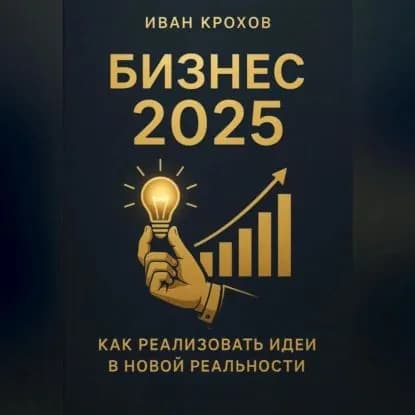 Бизнес 2025: как реализовать идеи в новой реальности | Крохов Иван | Электронная аудиокнига