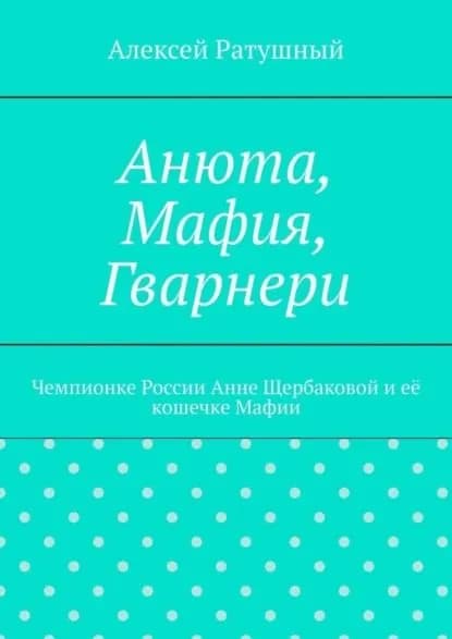 Анюта, Мафия, Гварнери. Чемпионке России Анне Щербаковой и её кошечке Мафии | Ратушный Алексей Алексеевич | Электронная книга