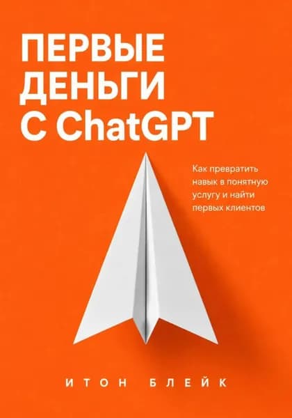 Первые деньги с ChatGPT. Как превратить навык в понятную услугу и найти первых клиентов | Итон Блейк | Электронная книга