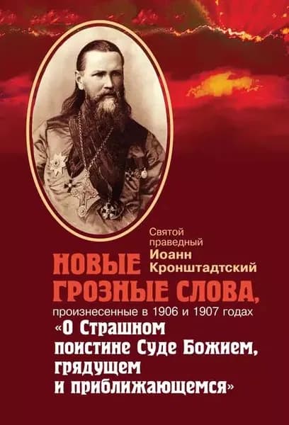 Новые грозные слова, произнесенные в 1906 и 1907 годах О Страшном поистине Суде Божием, грядущем и приближающимся | Кронштадтский Иоанн | Электронная книга