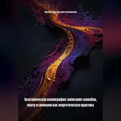 Экзотерическая Каллиграфия: Написание Силвабов, Мантр и Символов как Энергетическая Практика | Архитектор метазнания | Электронная аудиокнига