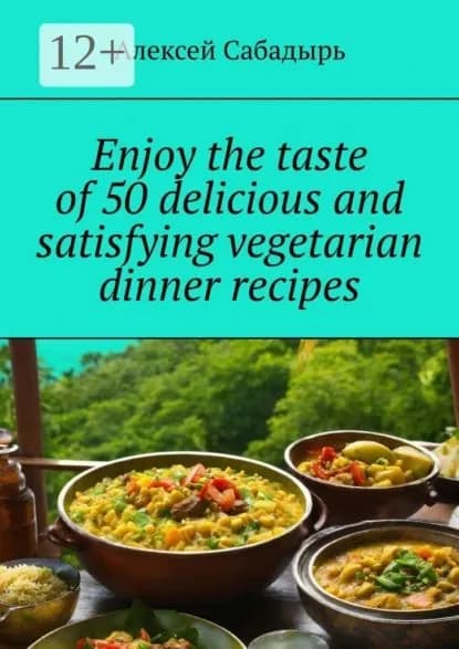 Enjoy the taste of 50 delicious and satisfying vegetarian dinner recipes | Сабадырь Алексей | Электронная книга