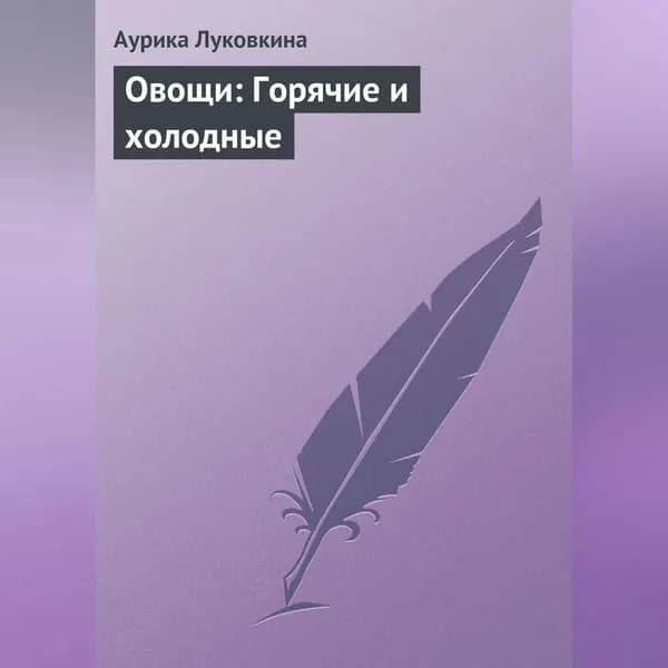 Овощи: Горячие и холодные | Луковкина Аурика | Электронная аудиокнига