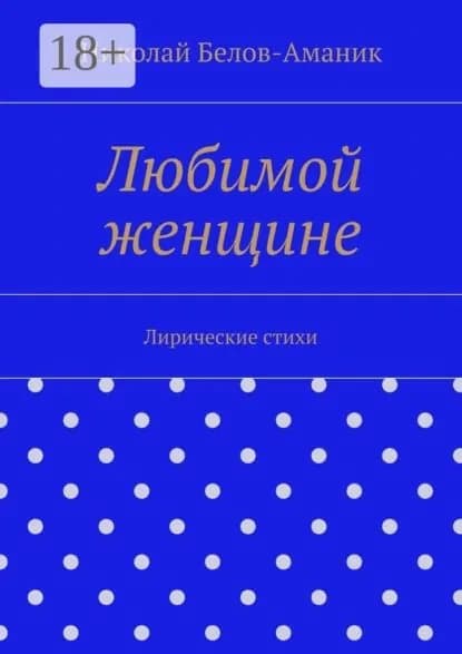 Любимой женщине. Лирические стихи | Белов-Аманик Николай Николаевич | Электронная книга