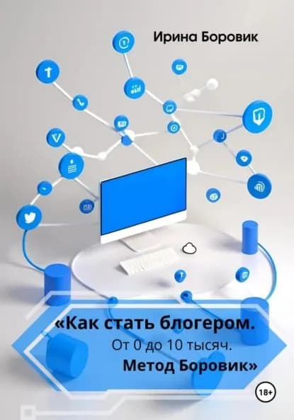 Как стать блогером. От 0 до 10 тысяч. Метод Боровик | Ирина Боровик | Электронная книга