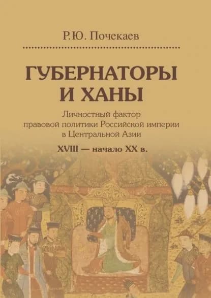 Губернаторы и ханы. Личностный фактор правовой политики Российской империи в Центральной Азии. XVIII начало XX в. | Почекаев Роман Юлианович | Электронная книга
