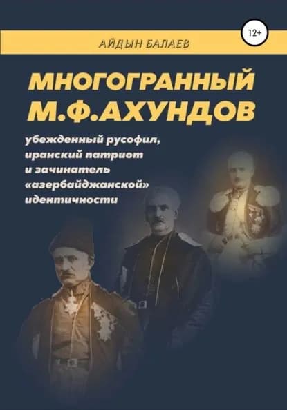 Многогранный М.Ф.Ахундов: убежденный русофил, иранский патриот и зачинатель азербайджанской идентичности | Балаев Айдын Гусейнага оглы | Электронная книга