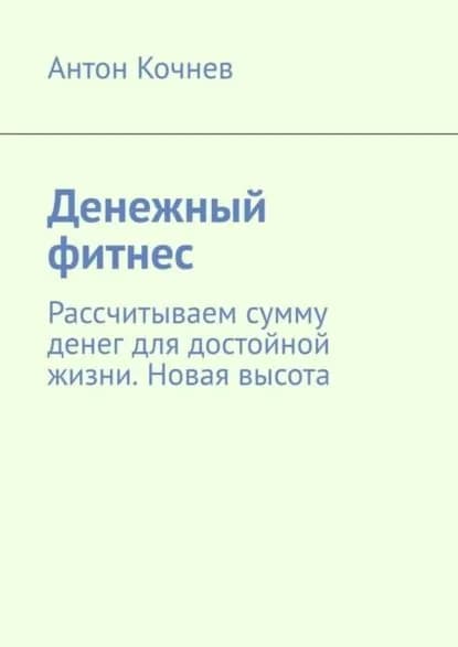 Денежный фитнес. Рассчитываем сумму денег для достойной жизни. Новая высота | Кочнев Антон | Электронная книга