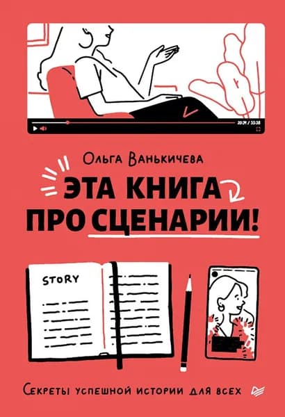 Эта книга про сценарии! Секреты успешной истории для всех | Ванькичева Ольга