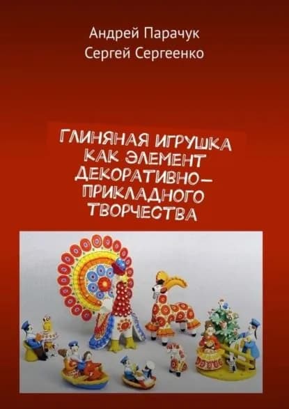 Глиняная игрушка как элемент декоративно-прикладного творчества | Парачук Андрей Валентинович, Сергеенко Сергей | Электронная книга