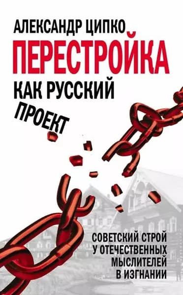 Перестройка как русский проект. Советский строй у отечественных мыслителей в изгнании | Ципко Александр Сергеевич | Электронная книга