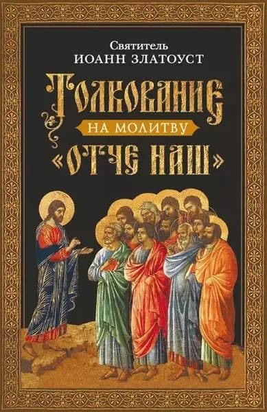 Толкование на молитву Отче наш | Златоуст Святитель Иоанн | Электронная книга