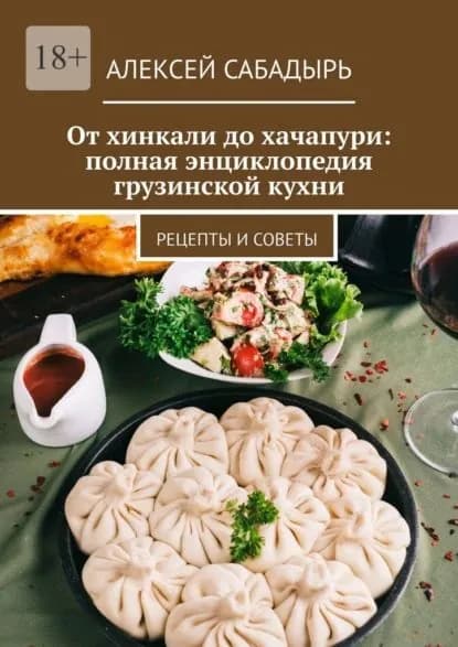 От хинкали до хачапури: полная энциклопедия грузинской кухни. Рецепты и советы | Сабадырь Алексей | Электронная книга