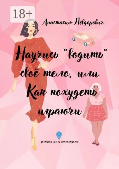 Научись водить свое тело, или Как похудеть играючи. Достигай цели наслаждаясь | Левдорович Анастасия Васильевна | Электронная книга