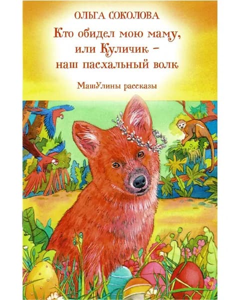 Кто обидел мою маму, или Куличик- наш пасхальный волк. МашУлины рассказы | Соколова Ольга